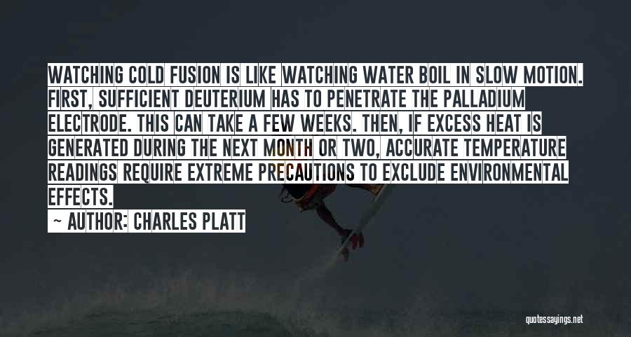 Charles Platt Quotes: Watching Cold Fusion Is Like Watching Water Boil In Slow Motion. First, Sufficient Deuterium Has To Penetrate The Palladium Electrode.