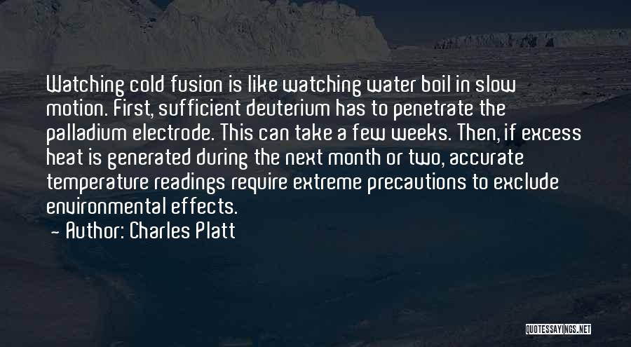 Charles Platt Quotes: Watching Cold Fusion Is Like Watching Water Boil In Slow Motion. First, Sufficient Deuterium Has To Penetrate The Palladium Electrode.