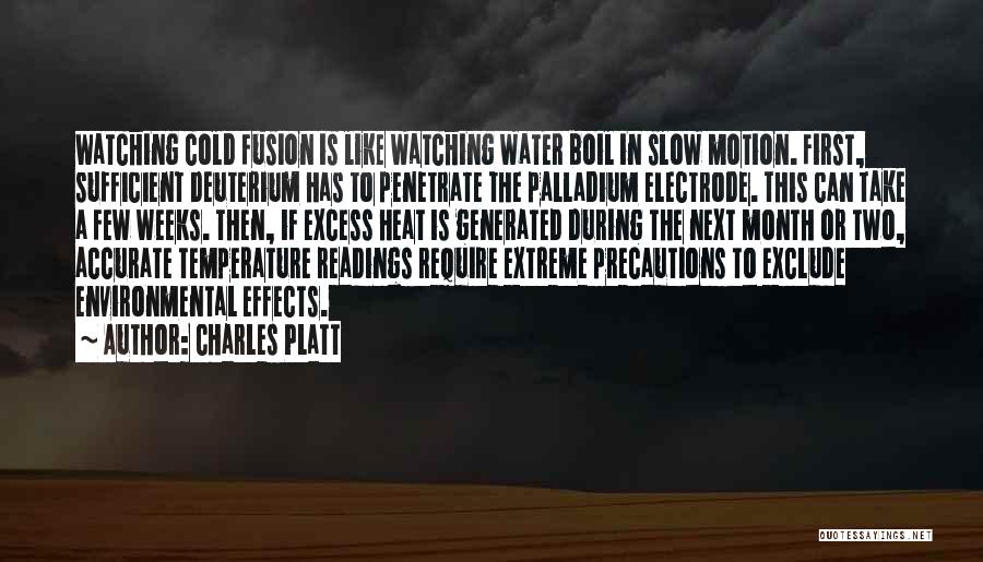 Charles Platt Quotes: Watching Cold Fusion Is Like Watching Water Boil In Slow Motion. First, Sufficient Deuterium Has To Penetrate The Palladium Electrode.