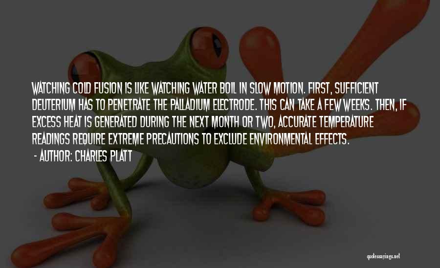 Charles Platt Quotes: Watching Cold Fusion Is Like Watching Water Boil In Slow Motion. First, Sufficient Deuterium Has To Penetrate The Palladium Electrode.