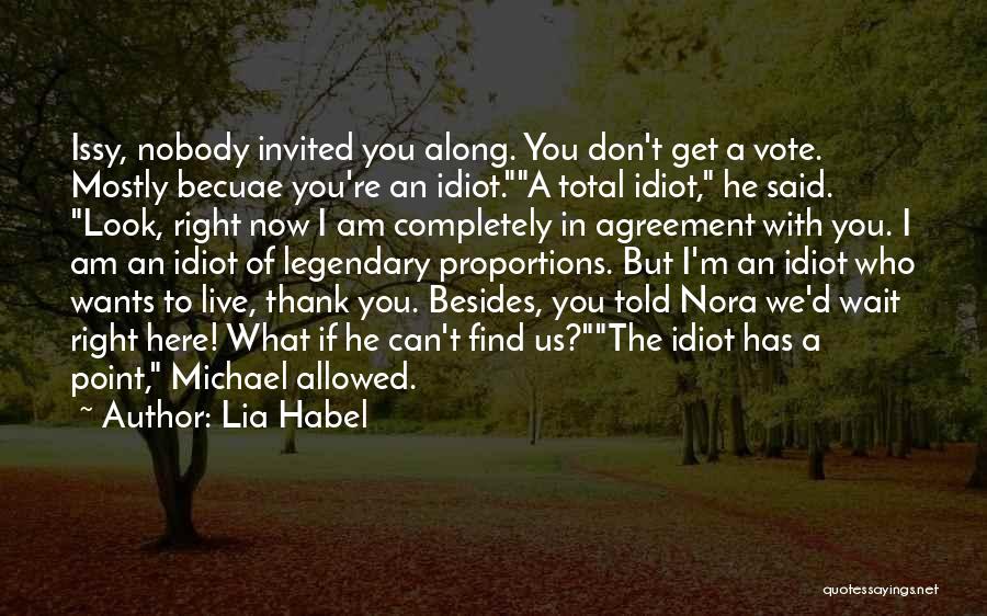 Lia Habel Quotes: Issy, Nobody Invited You Along. You Don't Get A Vote. Mostly Becuae You're An Idiot.a Total Idiot, He Said. Look,