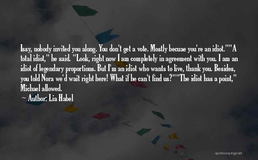 Lia Habel Quotes: Issy, Nobody Invited You Along. You Don't Get A Vote. Mostly Becuae You're An Idiot.a Total Idiot, He Said. Look,