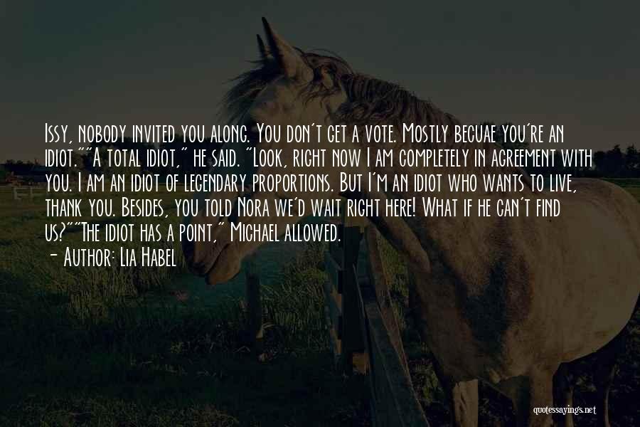 Lia Habel Quotes: Issy, Nobody Invited You Along. You Don't Get A Vote. Mostly Becuae You're An Idiot.a Total Idiot, He Said. Look,