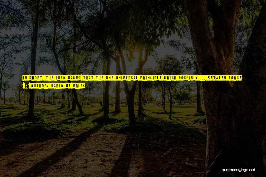 Marja De Vries Quotes: In Short, The Idea Dawns That The One Universal Principle Which Possibly ... Between Force And Structure, The Embodiment Of