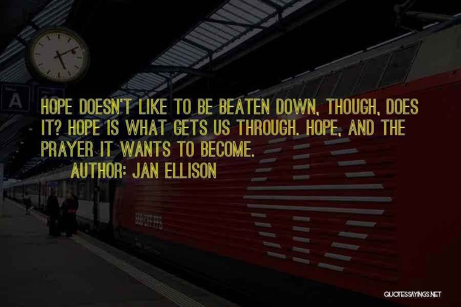 Jan Ellison Quotes: Hope Doesn't Like To Be Beaten Down, Though, Does It? Hope Is What Gets Us Through. Hope, And The Prayer