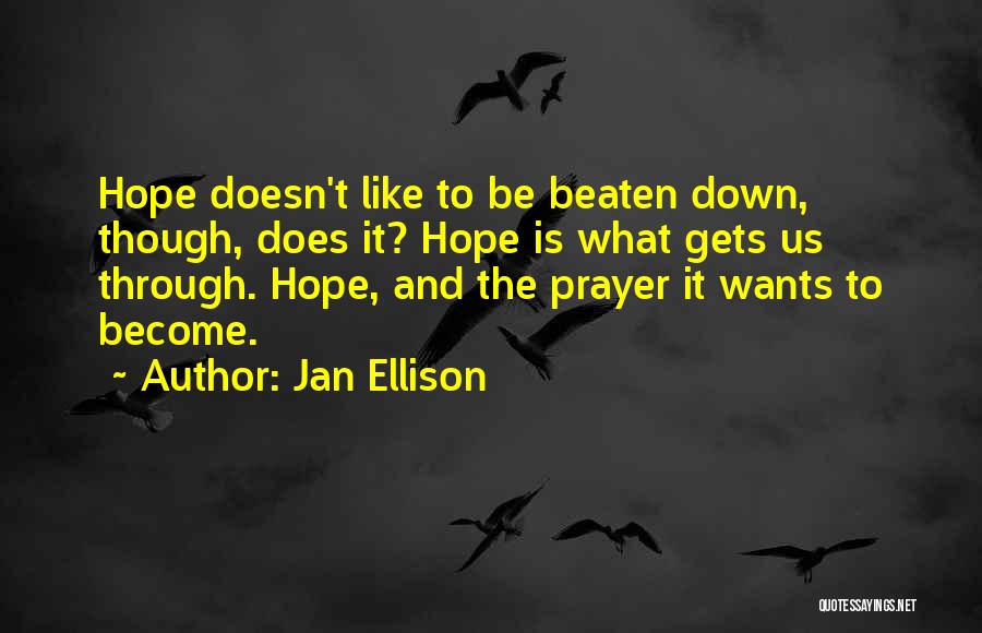 Jan Ellison Quotes: Hope Doesn't Like To Be Beaten Down, Though, Does It? Hope Is What Gets Us Through. Hope, And The Prayer