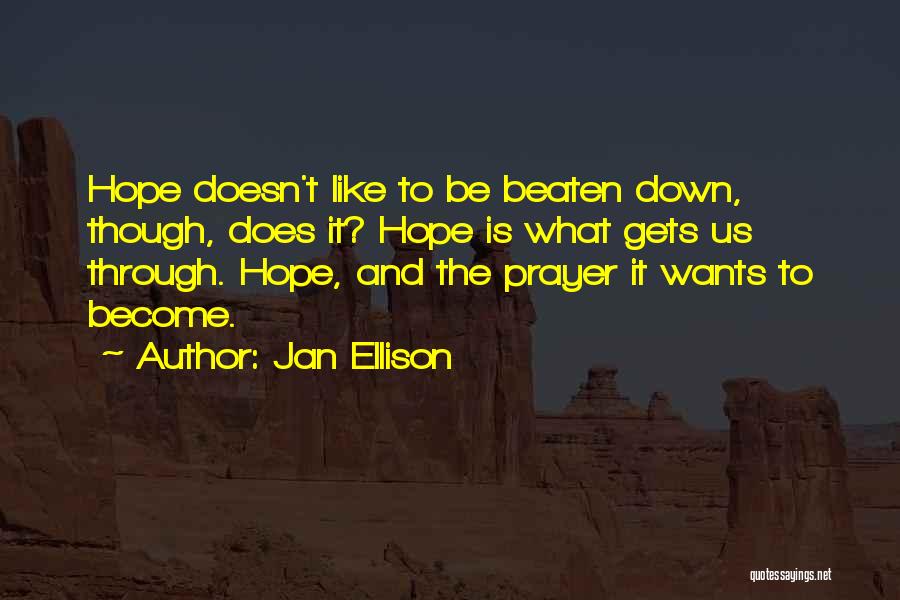Jan Ellison Quotes: Hope Doesn't Like To Be Beaten Down, Though, Does It? Hope Is What Gets Us Through. Hope, And The Prayer