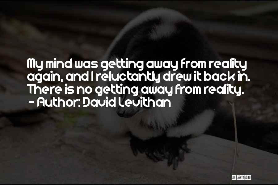 David Levithan Quotes: My Mind Was Getting Away From Reality Again, And I Reluctantly Drew It Back In. There Is No Getting Away