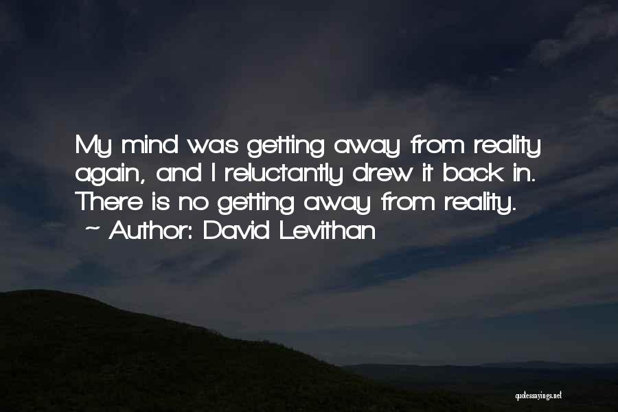 David Levithan Quotes: My Mind Was Getting Away From Reality Again, And I Reluctantly Drew It Back In. There Is No Getting Away