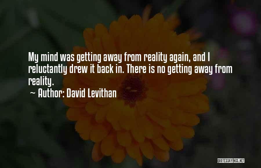 David Levithan Quotes: My Mind Was Getting Away From Reality Again, And I Reluctantly Drew It Back In. There Is No Getting Away