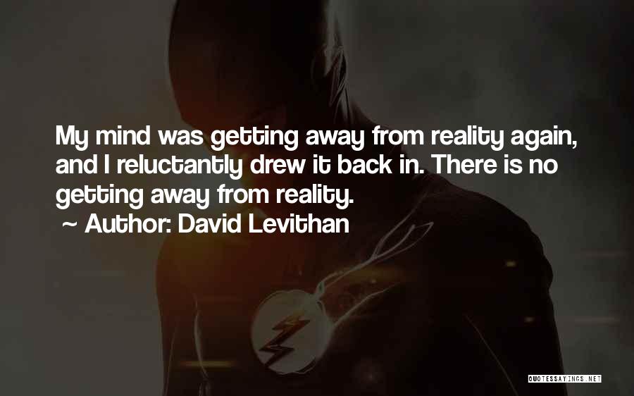 David Levithan Quotes: My Mind Was Getting Away From Reality Again, And I Reluctantly Drew It Back In. There Is No Getting Away