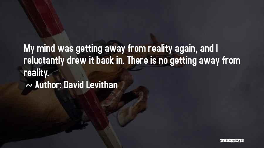 David Levithan Quotes: My Mind Was Getting Away From Reality Again, And I Reluctantly Drew It Back In. There Is No Getting Away