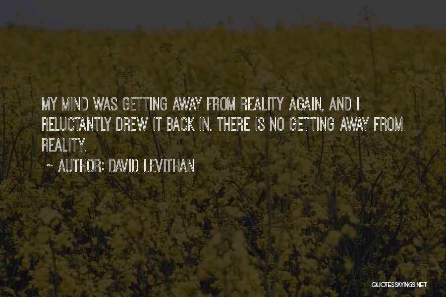 David Levithan Quotes: My Mind Was Getting Away From Reality Again, And I Reluctantly Drew It Back In. There Is No Getting Away