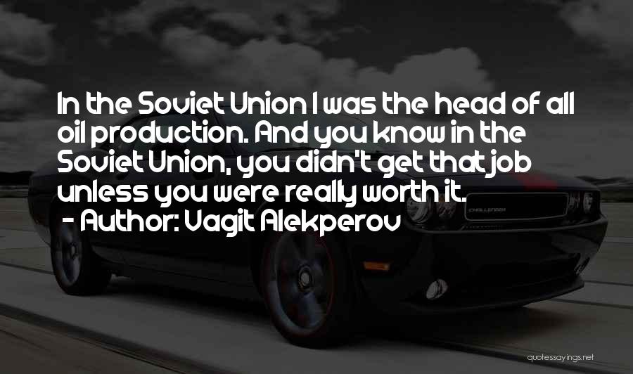 Vagit Alekperov Quotes: In The Soviet Union I Was The Head Of All Oil Production. And You Know In The Soviet Union, You