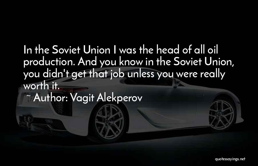 Vagit Alekperov Quotes: In The Soviet Union I Was The Head Of All Oil Production. And You Know In The Soviet Union, You