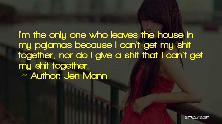 Jen Mann Quotes: I'm The Only One Who Leaves The House In My Pajamas Because I Can't Get My Shit Together, Nor Do