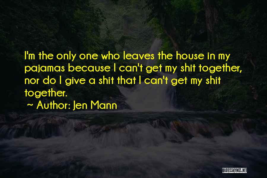 Jen Mann Quotes: I'm The Only One Who Leaves The House In My Pajamas Because I Can't Get My Shit Together, Nor Do