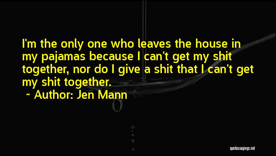 Jen Mann Quotes: I'm The Only One Who Leaves The House In My Pajamas Because I Can't Get My Shit Together, Nor Do