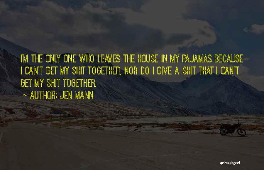 Jen Mann Quotes: I'm The Only One Who Leaves The House In My Pajamas Because I Can't Get My Shit Together, Nor Do