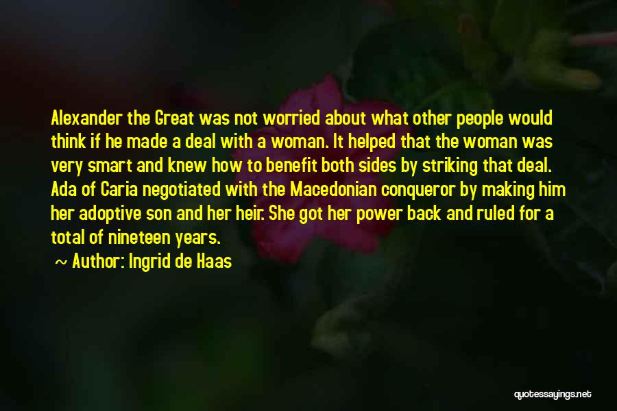 Ingrid De Haas Quotes: Alexander The Great Was Not Worried About What Other People Would Think If He Made A Deal With A Woman.