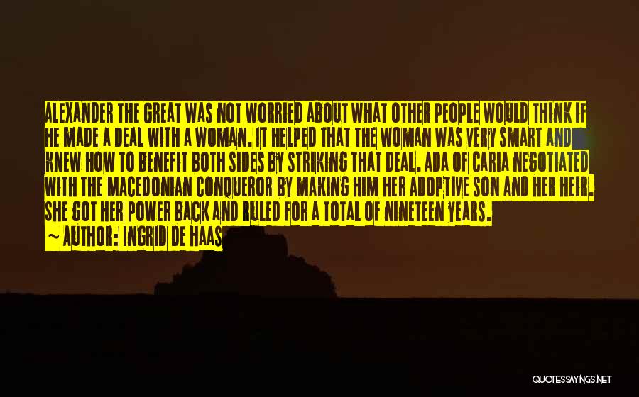 Ingrid De Haas Quotes: Alexander The Great Was Not Worried About What Other People Would Think If He Made A Deal With A Woman.