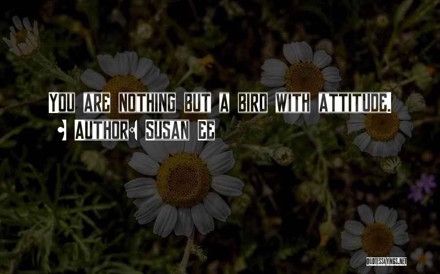 Susan Ee Quotes: You Are Nothing But A Bird With Attitude.