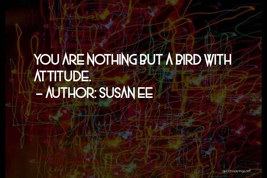 Susan Ee Quotes: You Are Nothing But A Bird With Attitude.
