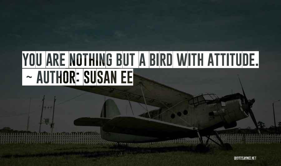 Susan Ee Quotes: You Are Nothing But A Bird With Attitude.