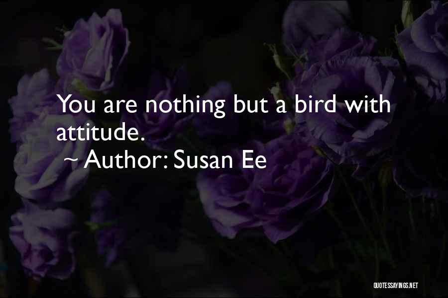 Susan Ee Quotes: You Are Nothing But A Bird With Attitude.
