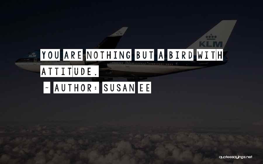Susan Ee Quotes: You Are Nothing But A Bird With Attitude.