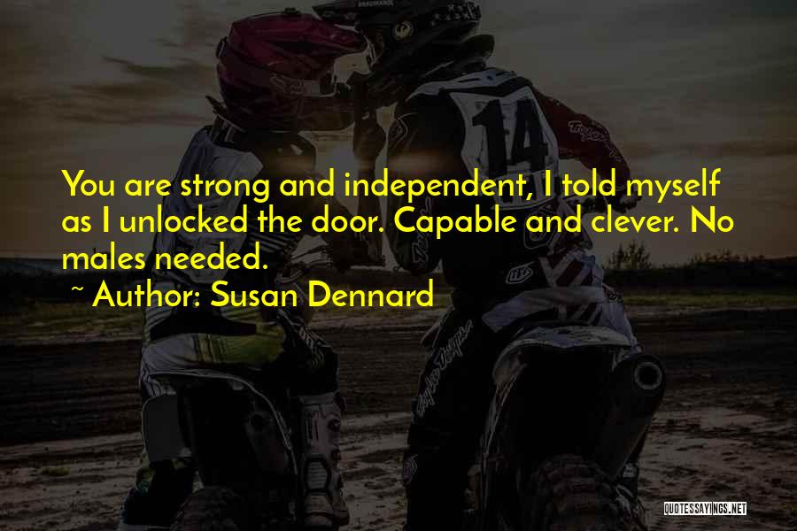 Susan Dennard Quotes: You Are Strong And Independent, I Told Myself As I Unlocked The Door. Capable And Clever. No Males Needed.