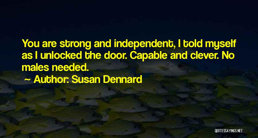 Susan Dennard Quotes: You Are Strong And Independent, I Told Myself As I Unlocked The Door. Capable And Clever. No Males Needed.