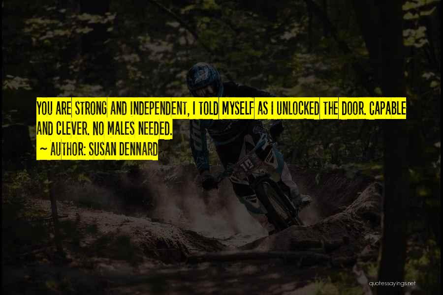 Susan Dennard Quotes: You Are Strong And Independent, I Told Myself As I Unlocked The Door. Capable And Clever. No Males Needed.