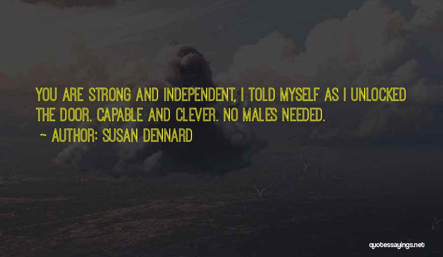 Susan Dennard Quotes: You Are Strong And Independent, I Told Myself As I Unlocked The Door. Capable And Clever. No Males Needed.