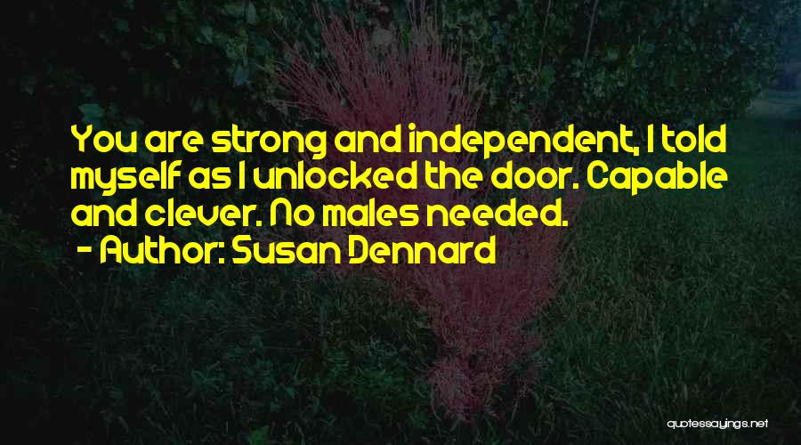 Susan Dennard Quotes: You Are Strong And Independent, I Told Myself As I Unlocked The Door. Capable And Clever. No Males Needed.