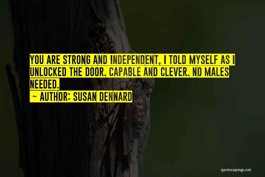 Susan Dennard Quotes: You Are Strong And Independent, I Told Myself As I Unlocked The Door. Capable And Clever. No Males Needed.