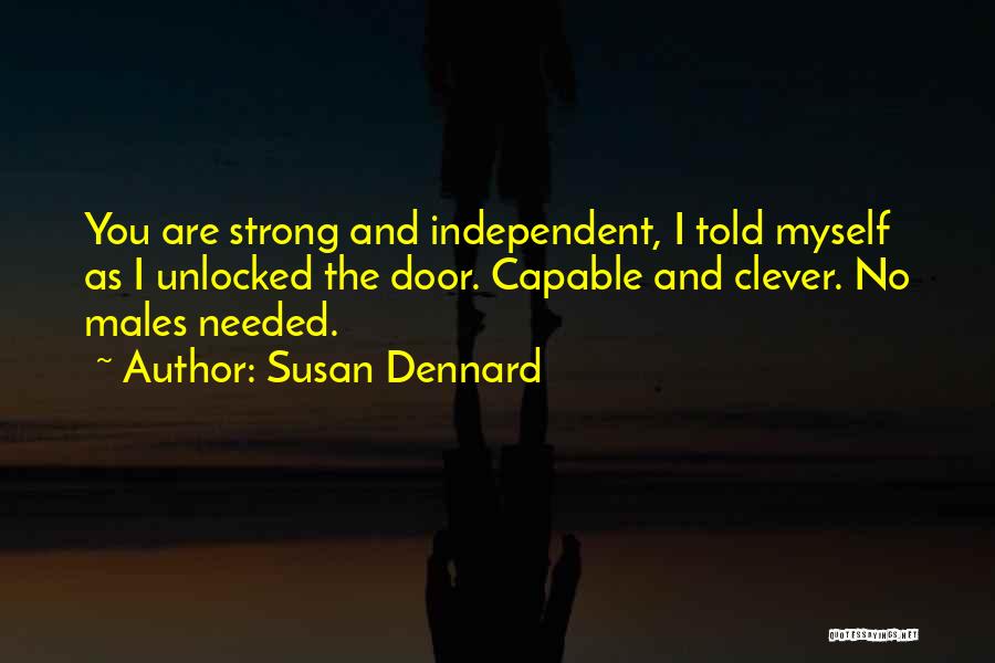 Susan Dennard Quotes: You Are Strong And Independent, I Told Myself As I Unlocked The Door. Capable And Clever. No Males Needed.