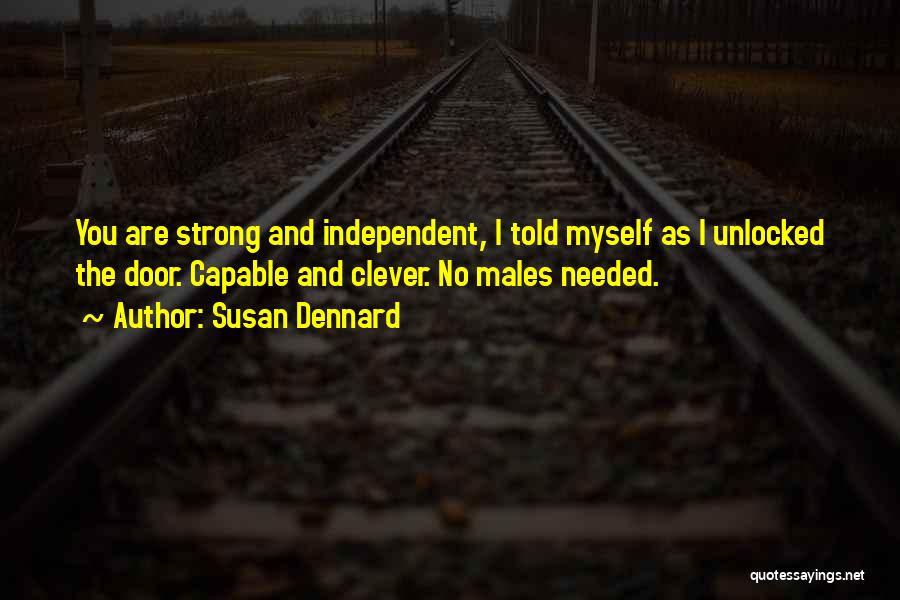 Susan Dennard Quotes: You Are Strong And Independent, I Told Myself As I Unlocked The Door. Capable And Clever. No Males Needed.