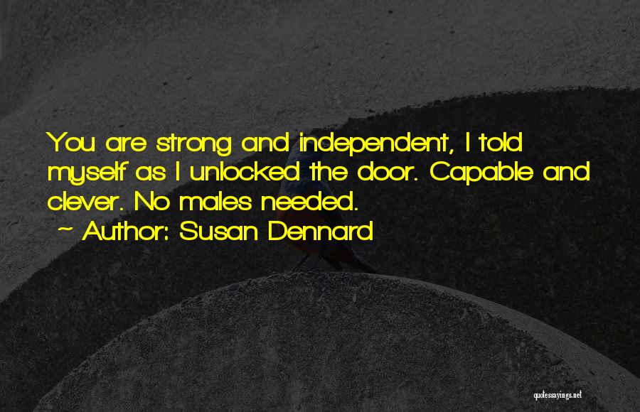 Susan Dennard Quotes: You Are Strong And Independent, I Told Myself As I Unlocked The Door. Capable And Clever. No Males Needed.