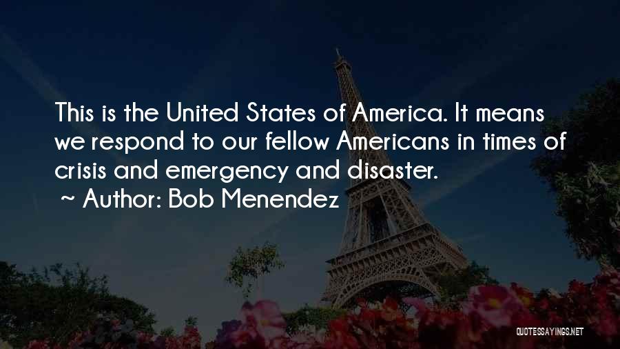 Bob Menendez Quotes: This Is The United States Of America. It Means We Respond To Our Fellow Americans In Times Of Crisis And