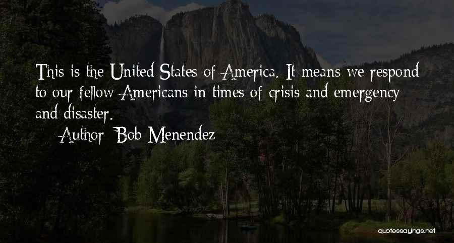 Bob Menendez Quotes: This Is The United States Of America. It Means We Respond To Our Fellow Americans In Times Of Crisis And
