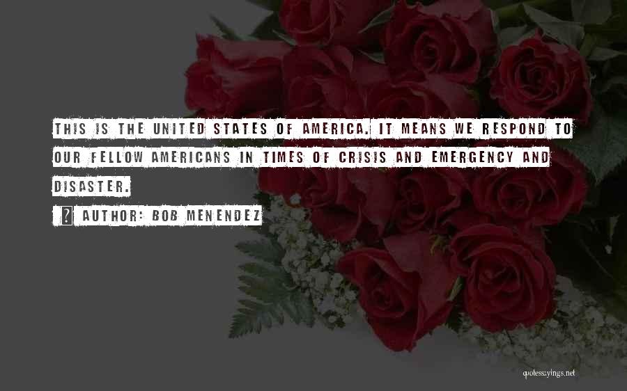 Bob Menendez Quotes: This Is The United States Of America. It Means We Respond To Our Fellow Americans In Times Of Crisis And