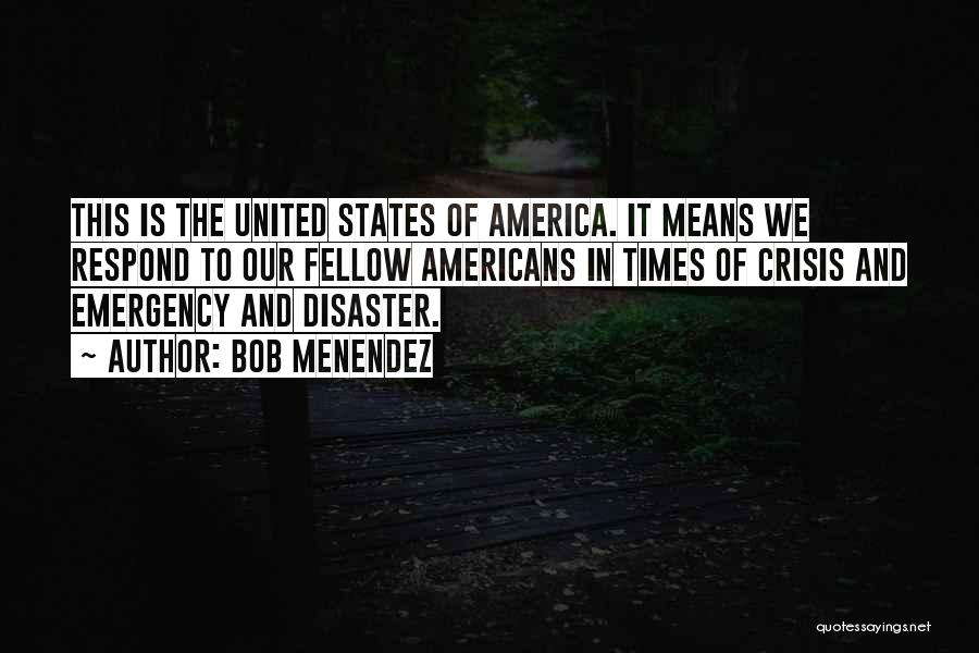 Bob Menendez Quotes: This Is The United States Of America. It Means We Respond To Our Fellow Americans In Times Of Crisis And