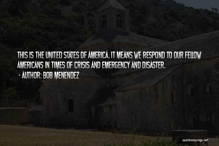 Bob Menendez Quotes: This Is The United States Of America. It Means We Respond To Our Fellow Americans In Times Of Crisis And