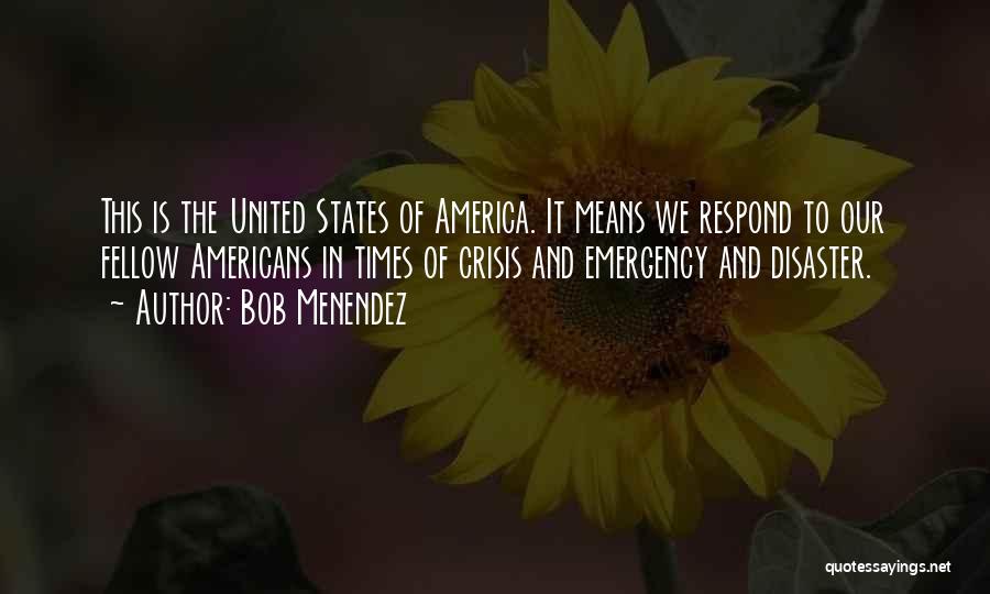 Bob Menendez Quotes: This Is The United States Of America. It Means We Respond To Our Fellow Americans In Times Of Crisis And