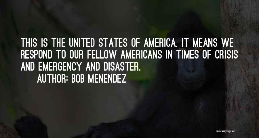 Bob Menendez Quotes: This Is The United States Of America. It Means We Respond To Our Fellow Americans In Times Of Crisis And