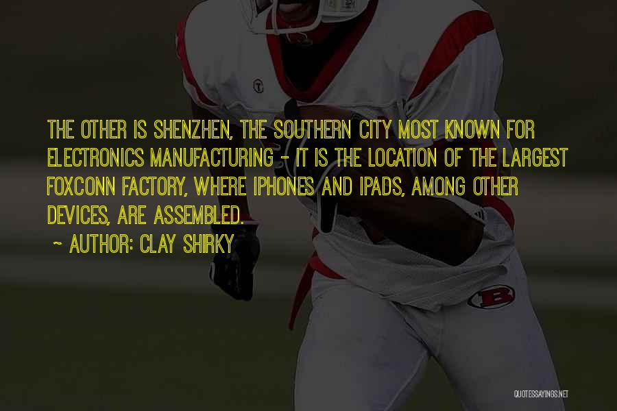 Clay Shirky Quotes: The Other Is Shenzhen, The Southern City Most Known For Electronics Manufacturing - It Is The Location Of The Largest