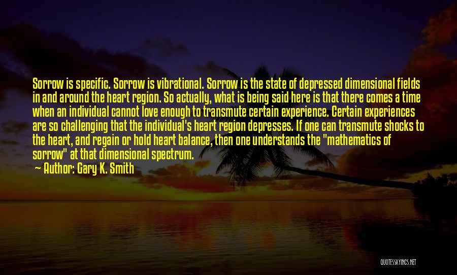 Gary K. Smith Quotes: Sorrow Is Specific. Sorrow Is Vibrational. Sorrow Is The State Of Depressed Dimensional Fields In And Around The Heart Region.