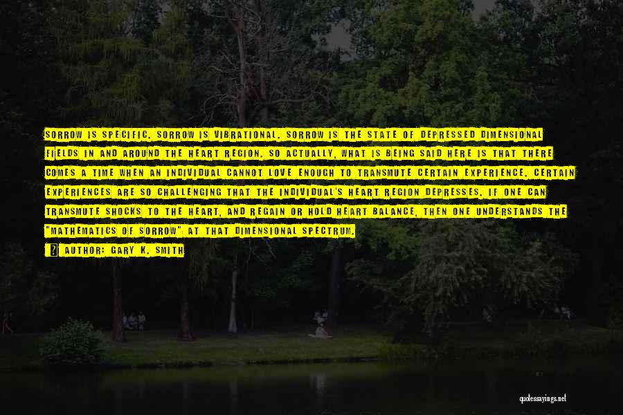 Gary K. Smith Quotes: Sorrow Is Specific. Sorrow Is Vibrational. Sorrow Is The State Of Depressed Dimensional Fields In And Around The Heart Region.