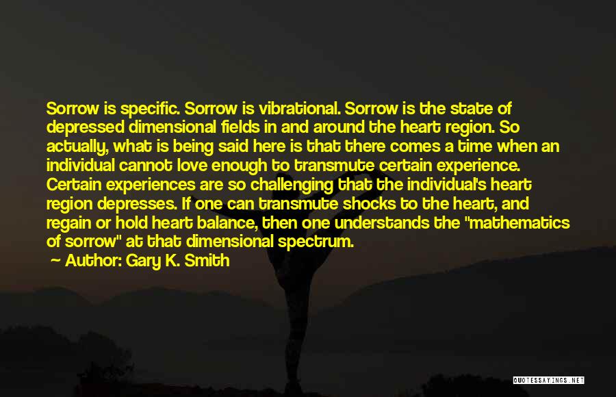 Gary K. Smith Quotes: Sorrow Is Specific. Sorrow Is Vibrational. Sorrow Is The State Of Depressed Dimensional Fields In And Around The Heart Region.